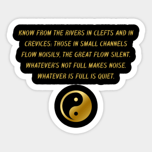 Know From The Rivers In Clefts And In Crevices: Those In Small Channels Flow Noisily, The Great Flow Silent. Whatever's Not Full Makes Noise. Whatever is Full is Quiet. Sticker